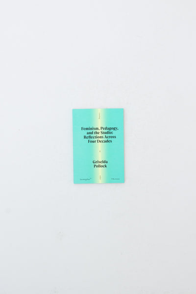 Feminism, Pedagogy, and the Studio - Reflections Across Four Decades - Griselda Pollock