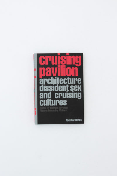 Cruising Pavilion: Architecture, Dissident Sex and Cruising Cultures - Pierre-Alexandre Matteos